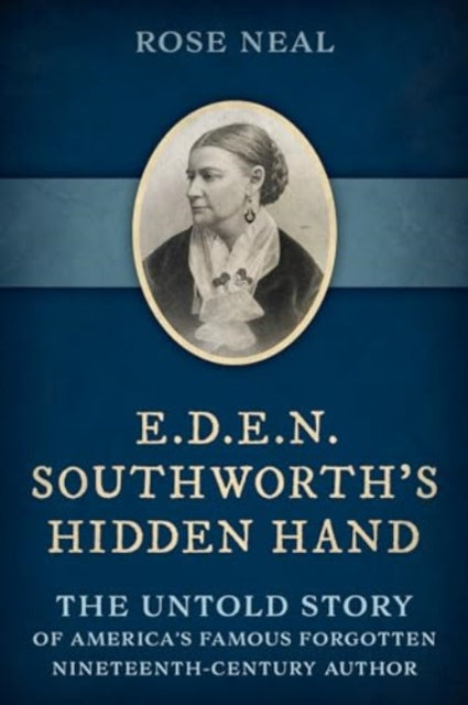 E.D.E.N. Southworth's Hidden Hand: The Untold Story of America's Famous Forgotten Nineteenth-Century Author