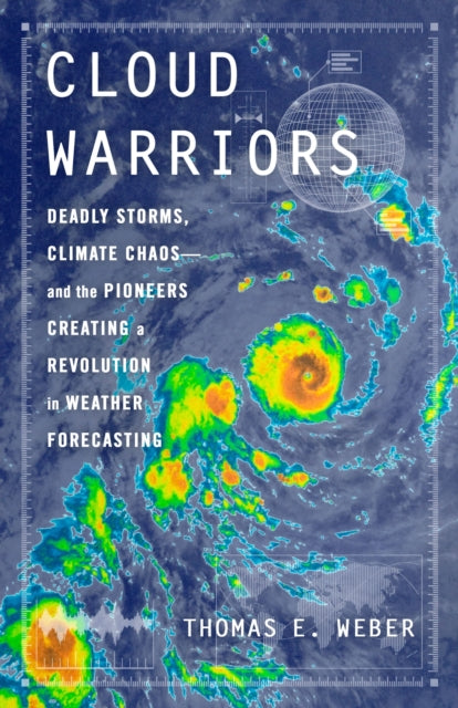 Cloud Warriors: Deadly Storms, Climate Chaos—and the Pioneers Creating a Revolution in Weather Forecasting