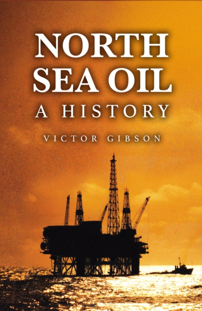 North Sea Oil: A History - Sixty Years of Triumph and Tragedy