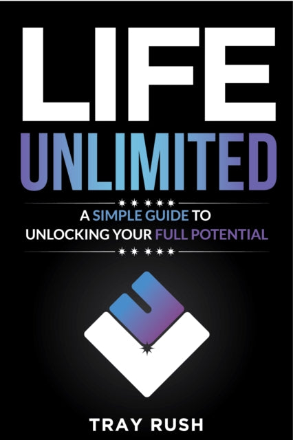 Life, Unlimited: A Simple Guide to Unlocking Your Full Potential