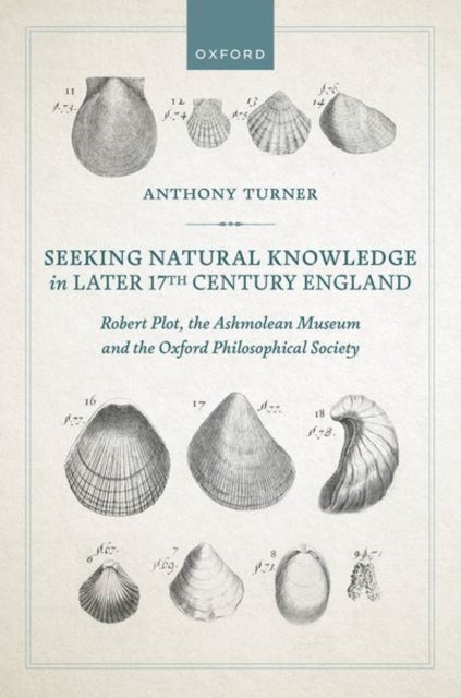 Seeking Natural Knowledge in Later 17th Century England: Robert Plot, the Ashmolean Museum, and the Oxford Philosophical Society