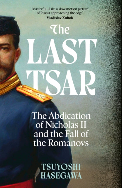 The Last Tsar: The Abdication of Nicholas II and the Fall of the Romanovs