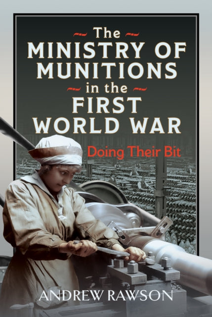 The Ministry of Munitions in the First World War: Doing Their Bit