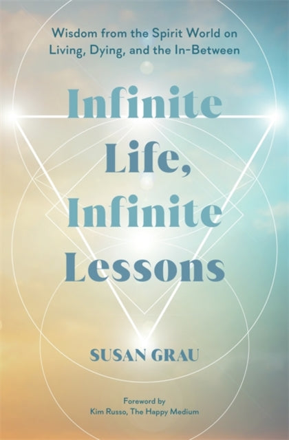 Infinite Life, Infinite Lessons: Wisdom from the Spirit World on Living, Dying and the In-Between