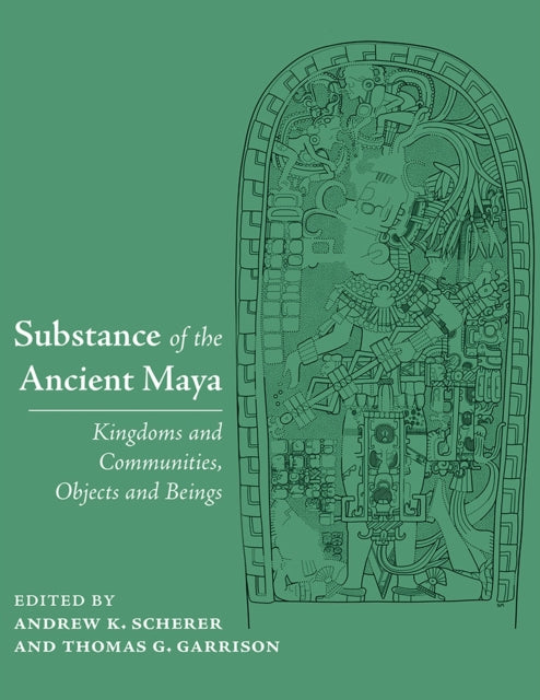 Substance of the Ancient Maya: Kingdoms and Communities, Objects and Beings