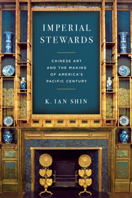 Imperial Stewards: Chinese Art and the Making of America's Pacific Century
