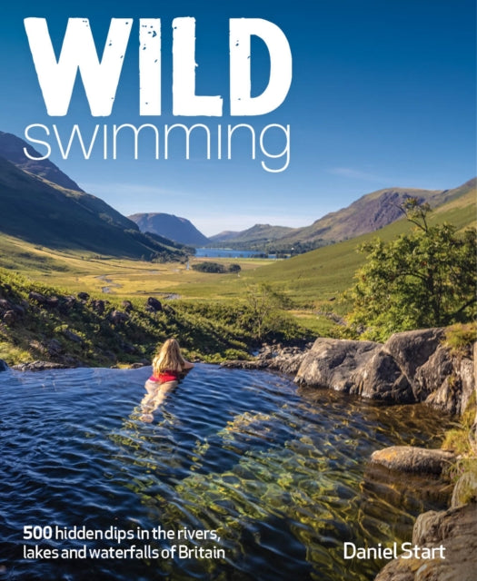 Wild Swimming Britain: 1000 Hidden Dips in the Rivers, Lakes and Waterfalls of Scotland, England & Wales (3rd Edition, Travel Guide)