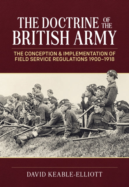 The Doctrine of the British Army: The Conception & Implementation of Field Service Regulations in the British Army 1900-1918