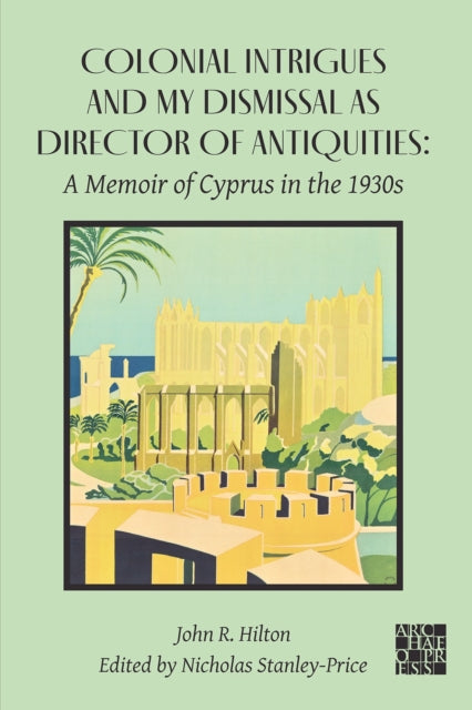 Colonial Intrigues and My Dismissal as Director of Antiquities: A Memoir of Cyprus in the 1930s