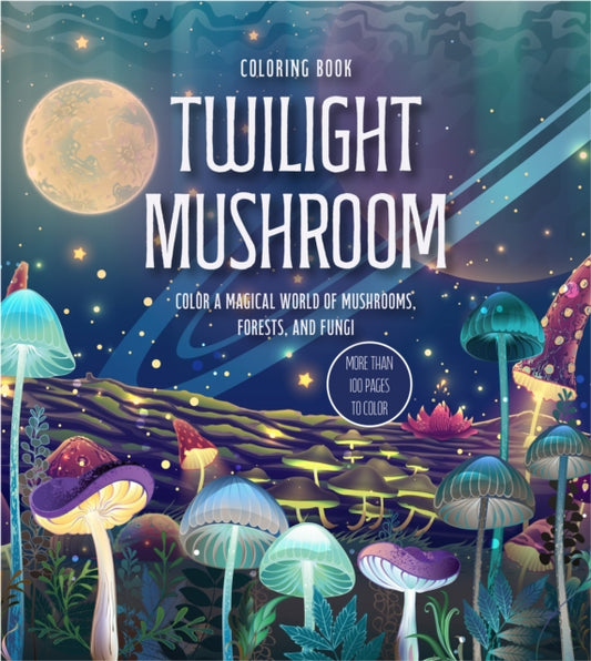 Twilight Mushroom Coloring Book: Color a Magical World of Mushrooms, Forests, and Fungi - More Than 100 Pages to Color