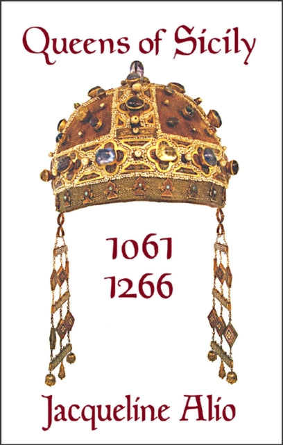 Queens of Sicily 1061-1266: The queens consort, regent and regnant of the Norman-Swabian era of the Kingdom of Sicily