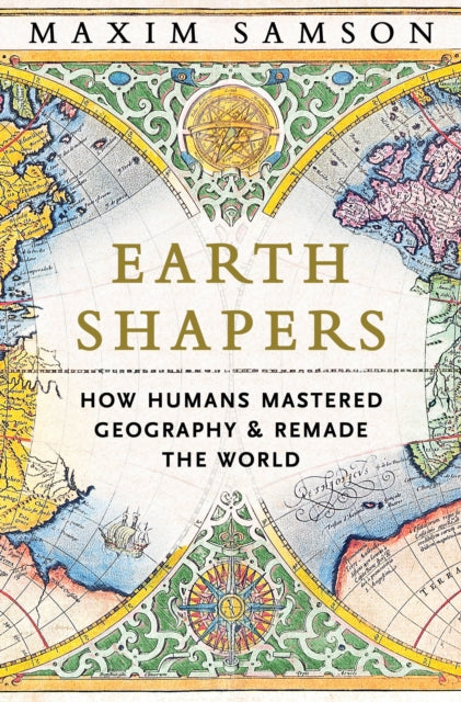 Earth Shapers: How Humans Mastered Geography and Remade the World