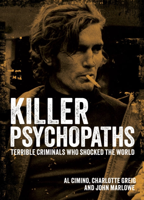 Killer Psychopaths: Terrible Criminals Who Shocked the World