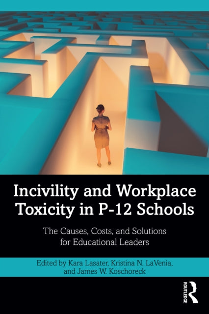 Incivility and Workplace Toxicity in P-12 Schools: The Causes, Costs, and Solutions for Educational Leaders