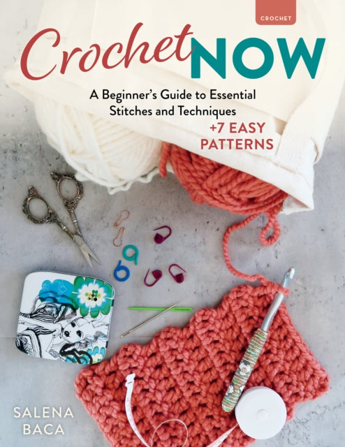 Crochet Now: A Beginner’s Guide to Essential Stitches and Techniques + 6 Easy Patterns