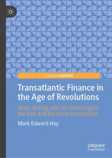 Transatlantic Finance in the Age of Revolutions: Hope, Baring, and the Financing of the Sale and Purchase of Louisiana
