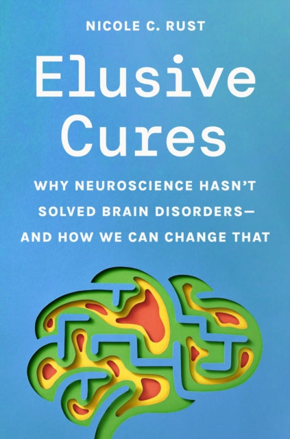 Elusive Cures: Why Neuroscience Hasn’t Solved Brain Disorders—and How We Can Change That