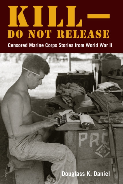 Kill–Do not Release: Censored Marine Corps Stories from World War II