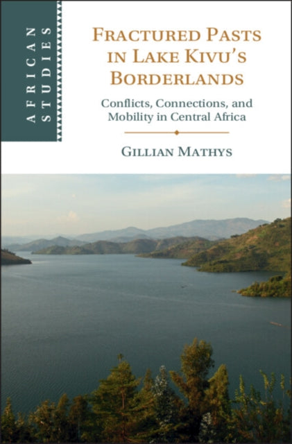 Fractured Pasts in Lake Kivu’s Borderlands: Conflicts, Connections and Mobility in Central Africa
