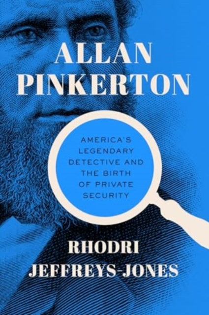 Allan Pinkerton: America's Legendary Detective and the Birth of Private Security