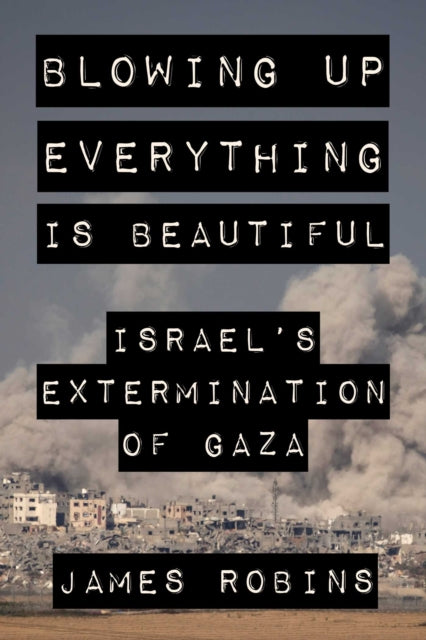 Blowing Up Everything Is Beautiful: Israel's Extermination of Gaza