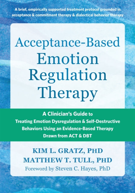 Acceptance-Based Emotion Regulation Therapy: A Clinician’s Guide to Treating Emotion Dysregulation and Self-Destructive Behaviors Using an Evidence-Based Therapy Drawn from ACT and DBT