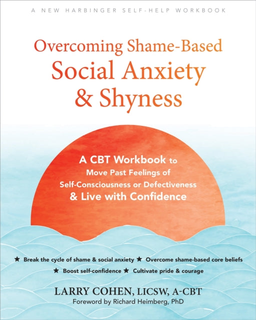 Overcoming Shame-Based Social Anxiety and Shyness: A CBT Workbook to Move Past Feelings of Self-Consciousness or Defectiveness and Live with Confidence