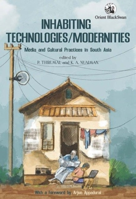 Inhabiting Technologies/Modernities: Media and Cultural Practices in South Asia
