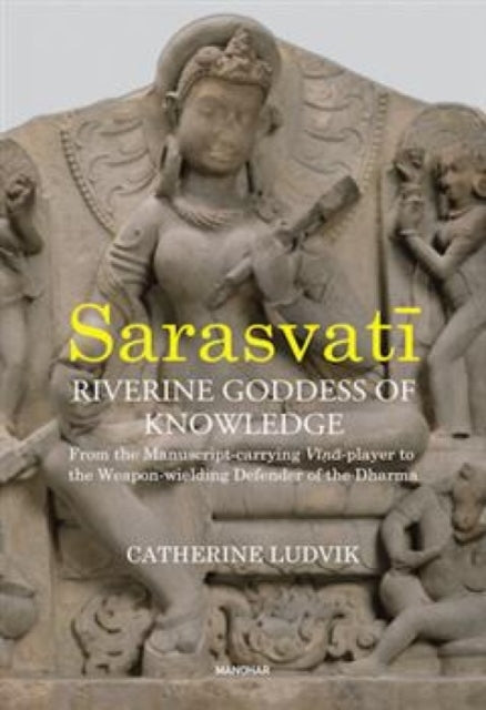 Sarasvati, Riverine Goddess of Knowledge: From the Manuscript-Carrying Vina-Player to the Weapon-Wielding Defender of the Dharma