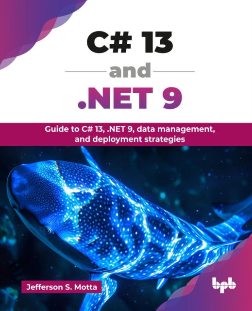 C# 13 and .NET 9: Guide to C# 13, .NET 9, data management, and deployment strategies