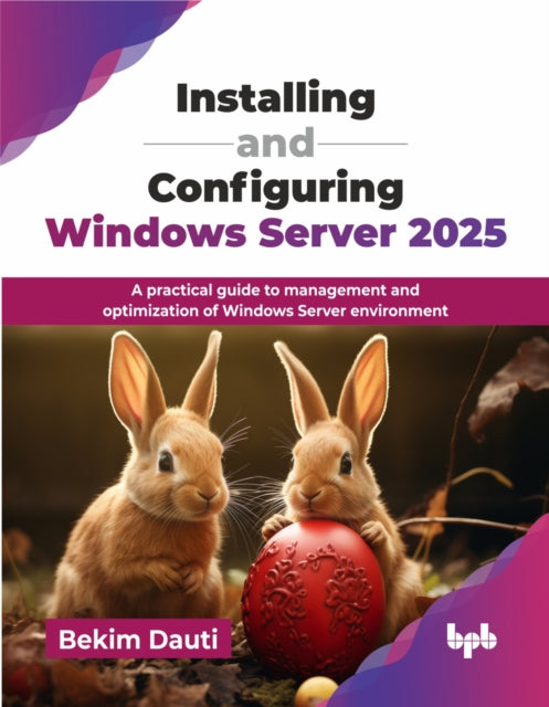 Installing and Configuring Windows Server 2025: A practical guide to management and optimization of Windows Server environment