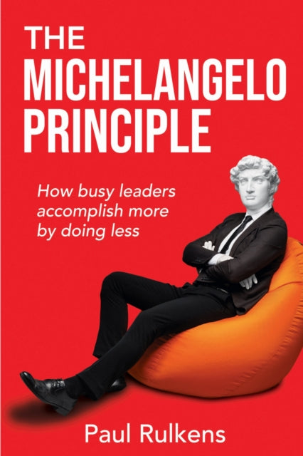The Michelangelo Principle: How Busy Leaders Accomplish More by Doing Less