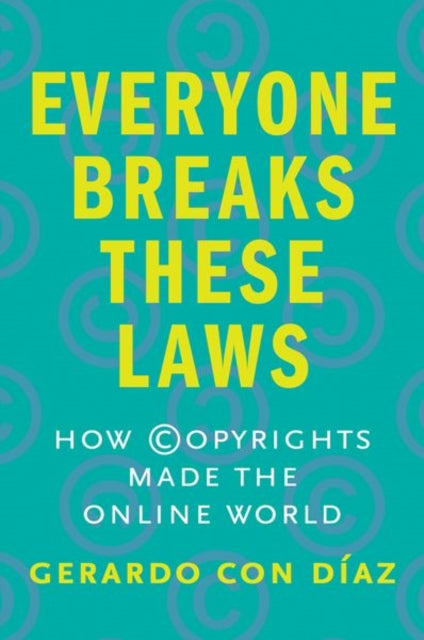 Everyone Breaks These Laws: How Copyrights Made the Online World