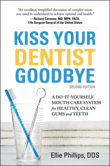Kiss Your Dentist Goodbye: A Do-it-Yourself Mouth Care System for Healthy, Clean Gums and Teeth
