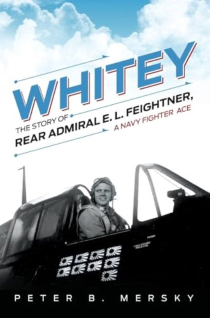 Whitey: The Story of Rear Admiral E. L. Feightner, A Navy Fighter Ace