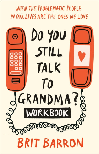 Do You Still Talk to Grandma? Workbook: When the Problematic People in Our Lives Are the Ones We Love