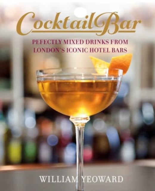 The Cocktail Bar: Perfectly Mixed Drinks from London's Iconic Hotel Bars