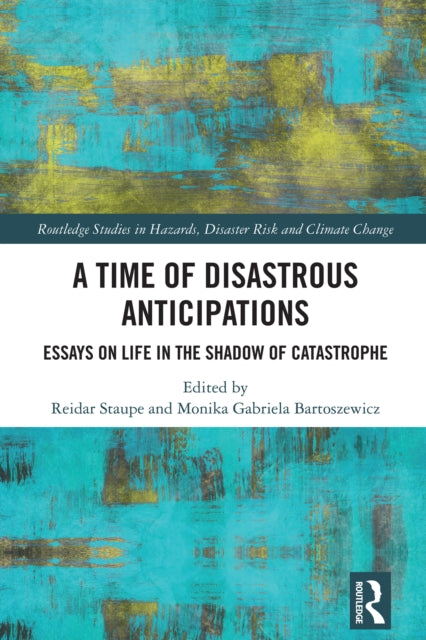 A Time of Disastrous Anticipations: Essays on Life in the Shadow of Catastrophe