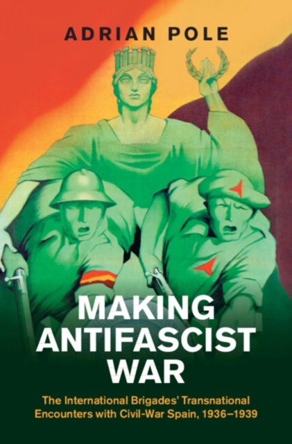 Making Antifascist War: The International Brigades' Transnational Encounters with Civil-War Spain, 1936–1939