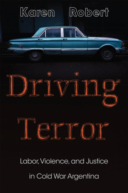 Driving Terror: Labor, Violence, and Justice in Cold War Argentina