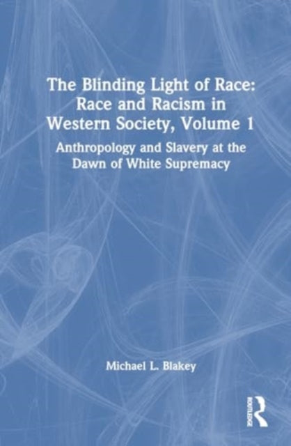 Anthropology and Slavery at the Dawn of White Supremacy: Race and Racism in Western Science and Society, Volume 1