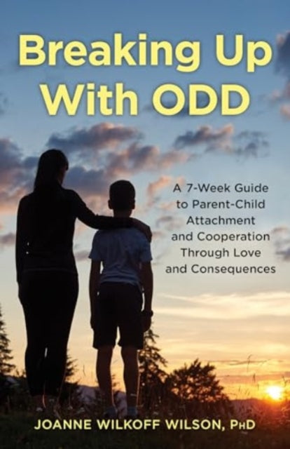 Breaking Up With ODD: A 7-Week Guide to Parent-Child Attachment and Cooperation Through Love and Consequences