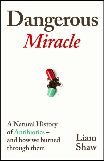 Dangerous Miracle: A natural history of antibiotics – and how we burned through them