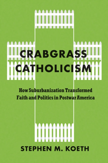 Crabgrass Catholicism: How Suburbanization Transformed Faith and Politics in Postwar America