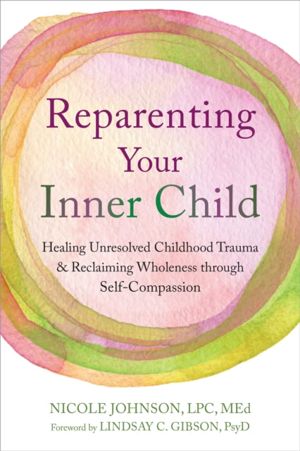 Reparenting Your Inner Child: Healing Unresolved Childhood Trauma and Reclaiming Wholeness through Self-Compassion