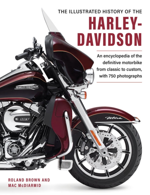 Harley Davidson, The Illustrated History of the: An encylopedia of the definitve motorbike, from classic to custom, with 750 photographs