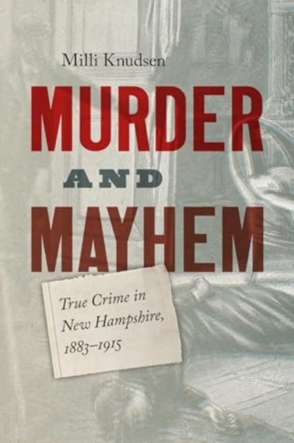 Murder and Mayhem: True Crime in New Hampshire from 1883-1915