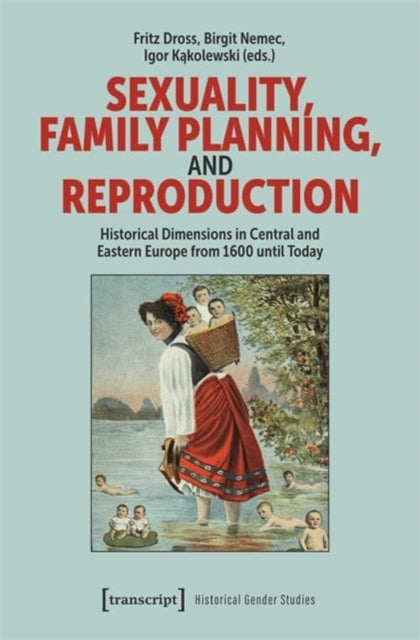 Sexuality, Family Planning, and Reproduction: Historical Dimensions in Central and Eastern Europe from 1600 until Today