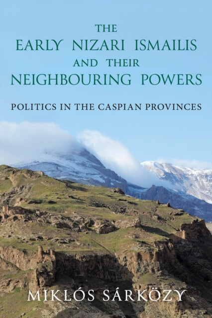 The Early Nizari Ismailis and their Neighbouring Powers: Politics in the Caspian Provinces