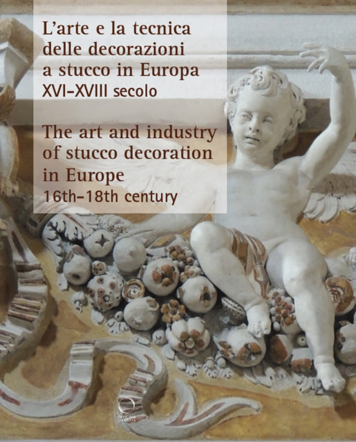 The Art and Industry of Stucco Decoration in Europe from the Late 16th to the Early 18th Century: "L’arte e la tecnica delle decorazioni a stucco in Europa dalla fine del XVI all’inizio del XVIII secolo "